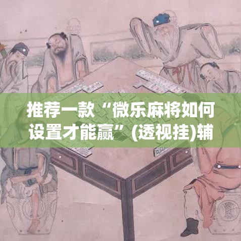 推荐一款“微乐麻将如何设置才能赢	”(透视挂)辅助透视教程