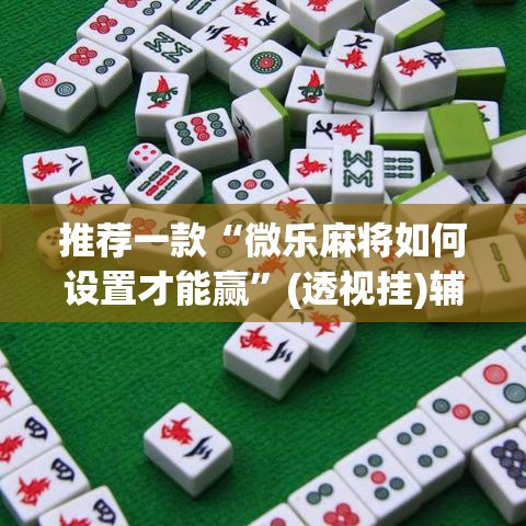 推荐一款“微乐麻将如何设置才能赢	”(透视挂)辅助透视教程