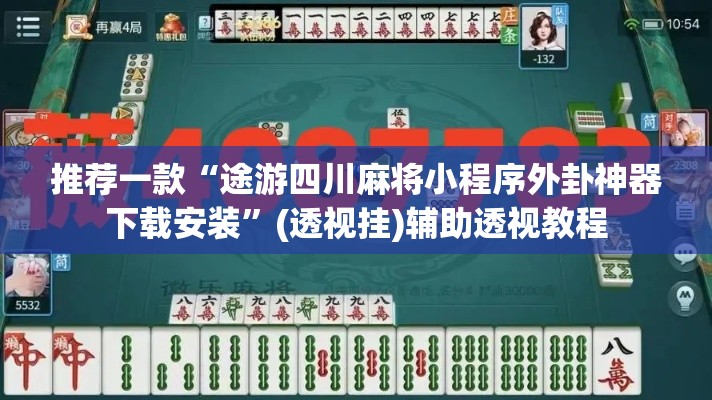 推荐一款“途游四川麻将小程序外卦神器下载安装”(透视挂)辅助透视教程