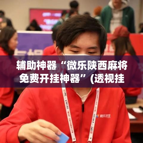 辅助神器“微乐陕西麻将免费开挂神器	”(透视挂)辅助透视教程