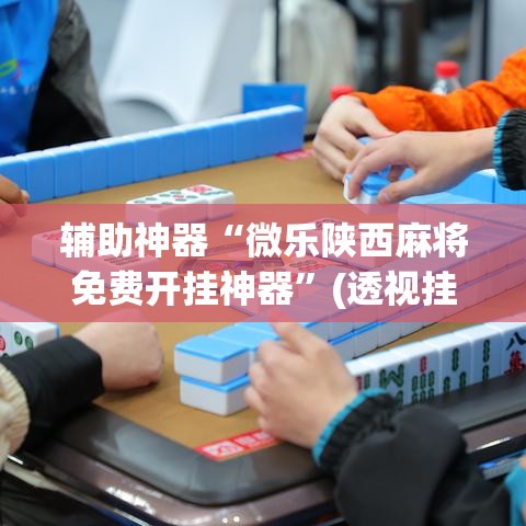 辅助神器“微乐陕西麻将免费开挂神器”(透视挂)辅助透视教程