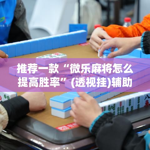 推荐一款“微乐麻将怎么提高胜率	”(透视挂)辅助透视教程