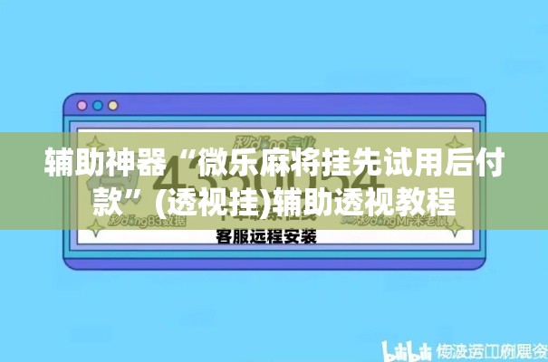 辅助神器“微乐麻将挂先试用后付款	”(透视挂)辅助透视教程