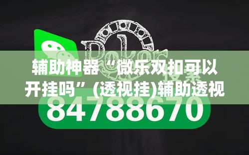 辅助神器“微乐双扣可以开挂吗”(透视挂)辅助透视教程