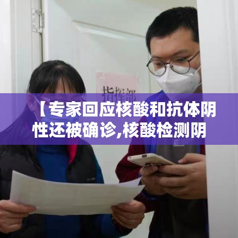 【专家回应核酸和抗体阴性还被确诊,核酸检测阴性有抗体会传染吗】