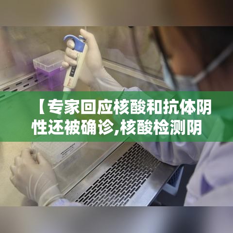 【专家回应核酸和抗体阴性还被确诊,核酸检测阴性有抗体会传染吗】 【专家回应核酸和抗体阴性还被确诊,核酸检测阴性有抗体会传染吗】