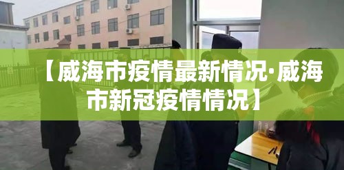 【威海市疫情最新情况·威海市新冠疫情情况】