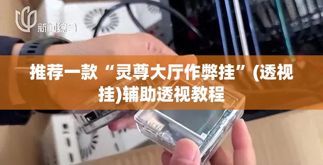 推荐一款“灵尊大厅作弊挂	”(透视挂)辅助透视教程