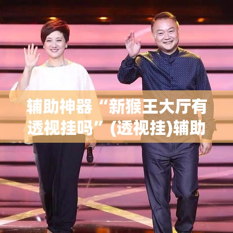 辅助神器“新猴王大厅有透视挂吗”(透视挂)辅助透视教程