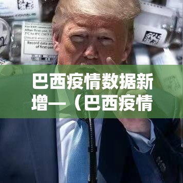 巴西疫情数据新增—(巴西疫情动态数据) 巴西疫情数据新增—(巴西疫情动态数据)