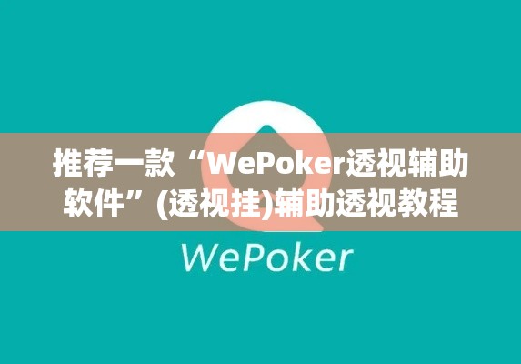 推荐一款“WePoker透视辅助软件”(透视挂)辅助透视教程