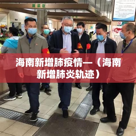 海南新增肺疫情—(海南新增肺炎轨迹) 海南新增肺疫情—(海南新增肺炎轨迹)