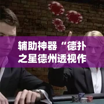 辅助神器“德扑之星德州透视作弊辅助”(透视挂)辅助透视教程