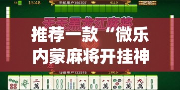 推荐一款“微乐内蒙麻将开挂神器”(透视挂)辅助透视教程