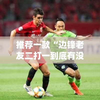 推荐一款“边锋老友二打一到底有没有挂”(透视挂)辅助透视教程