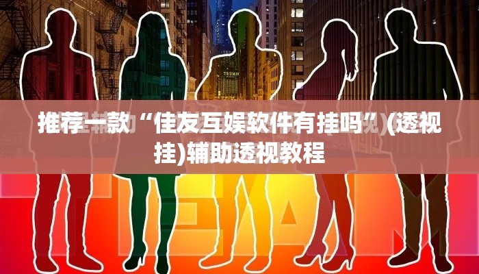 推荐一款“佳友互娱软件有挂吗”(透视挂)辅助透视教程