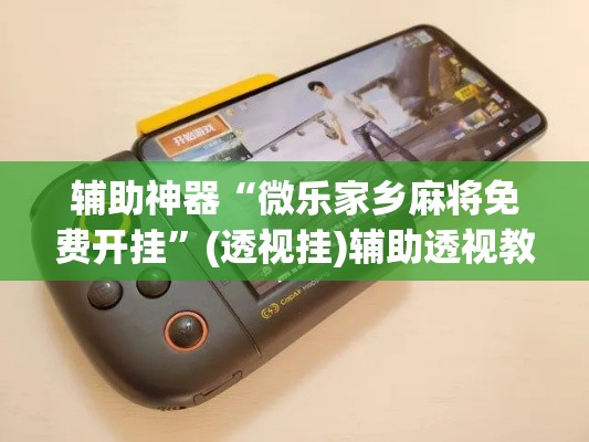 辅助神器“微乐家乡麻将免费开挂”(透视挂)辅助透视教程