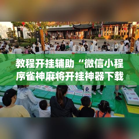 教程开挂辅助“微信小程序雀神麻将开挂神器下载”(透视挂)辅助透视教程