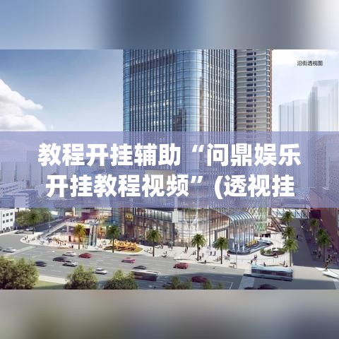 教程开挂辅助“问鼎娱乐开挂教程视频	”(透视挂)辅助透视教程
