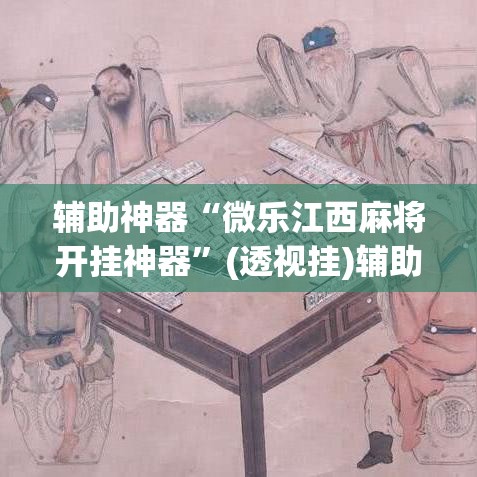 辅助神器“微乐江西麻将开挂神器”(透视挂)辅助透视教程