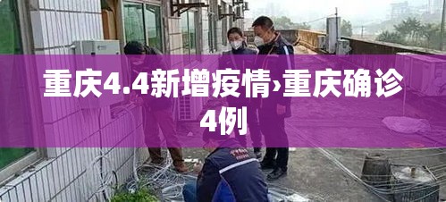 重庆4.4新增疫情›重庆确诊4例 重庆4.4新增疫情›重庆确诊4例