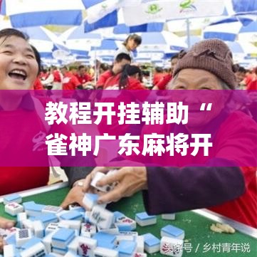 教程开挂辅助“雀神广东麻将开挂通用版”(透视挂)辅助透视教程