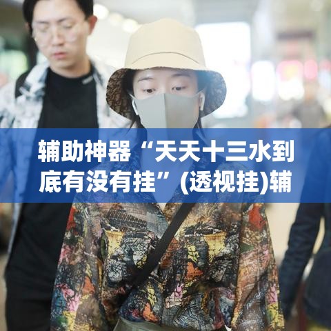 辅助神器“天天十三水到底有没有挂”(透视挂)辅助透视教程