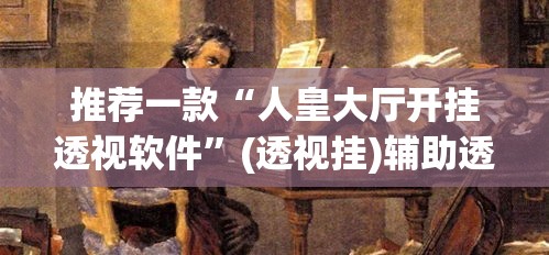 推荐一款“人皇大厅开挂透视软件”(透视挂)辅助透视教程