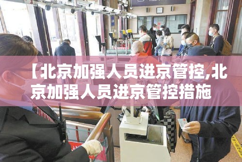 【北京加强人员进京管控,北京加强人员进京管控措施】 【北京加强人员进京管控,北京加强人员进京管控措施】