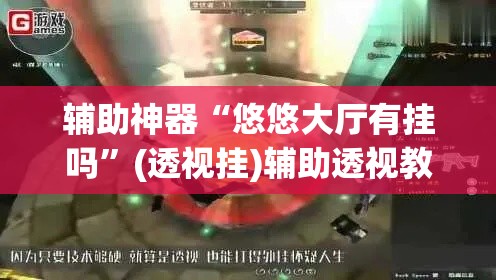 辅助神器“悠悠大厅有挂吗”(透视挂)辅助透视教程