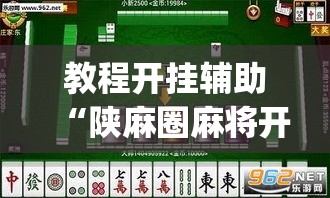 教程开挂辅助“陕麻圈麻将开挂教程”(透视挂)辅助透视教程
