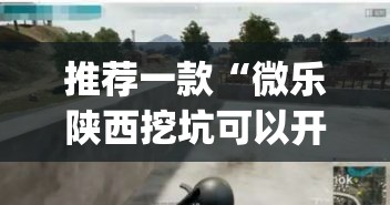 推荐一款“微乐陕西挖坑可以开挂吗”(透视挂)辅助透视教程