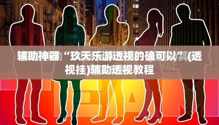 辅助神器“玖天乐游透视的确可以”(透视挂)辅助透视教程