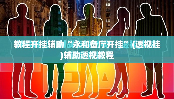 教程开挂辅助“永和备厅开挂”(透视挂)辅助透视教程