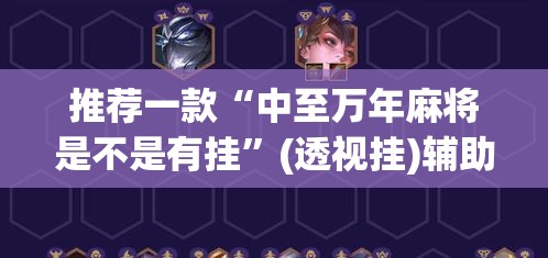推荐一款“中至万年麻将是不是有挂”(透视挂)辅助透视教程