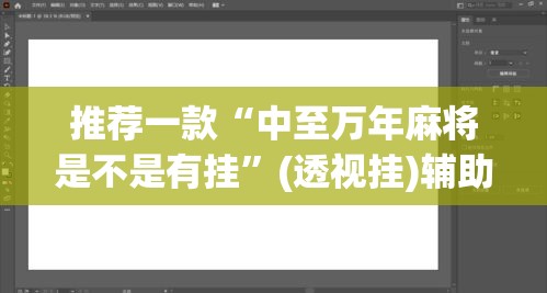 推荐一款“中至万年麻将是不是有挂”(透视挂)辅助透视教程