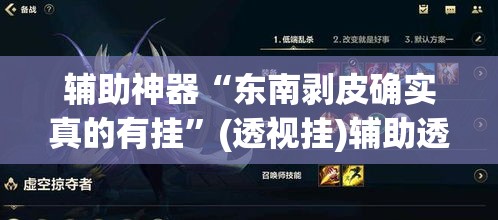 辅助神器“东南剥皮确实真的有挂”(透视挂)辅助透视教程