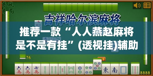推荐一款“人人燕赵麻将是不是有挂”(透视挂)辅助透视教程