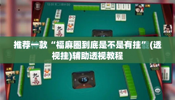 推荐一款“福麻圈到底是不是有挂”(透视挂)辅助透视教程
