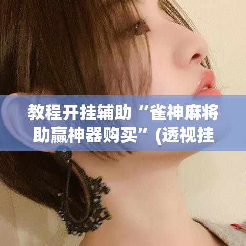 教程开挂辅助“雀神麻将助赢神器购买	”(透视挂)辅助透视教程