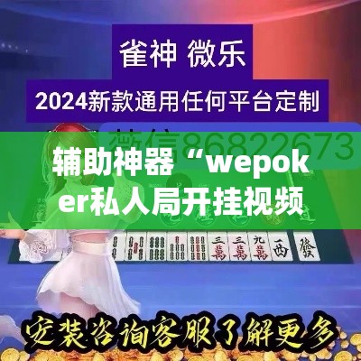 辅助神器“wepoker私人局开挂视频”(透视挂)辅助透视教程