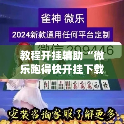 教程开挂辅助“微乐跑得快开挂下载安装微信	”(透视挂)辅助透视教程