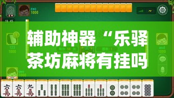 辅助神器“乐驿茶坊麻将有挂吗”(透视挂)辅助透视教程
