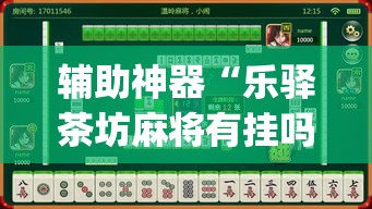 辅助神器“乐驿茶坊麻将有挂吗”(透视挂)辅助透视教程