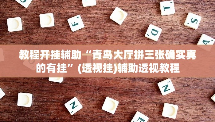 教程开挂辅助“青鸟大厅拼三张确实真的有挂”(透视挂)辅助透视教程
