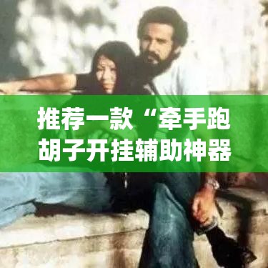 推荐一款“牵手跑胡子开挂辅助神器”(透视挂)辅助透视教程