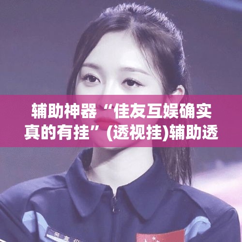 辅助神器“佳友互娱确实真的有挂	”(透视挂)辅助透视教程