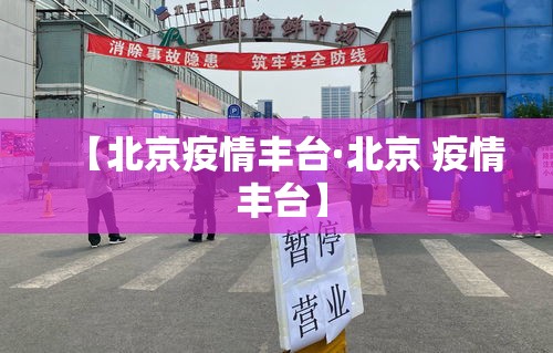 【北京疫情丰台·北京 疫情 丰台】