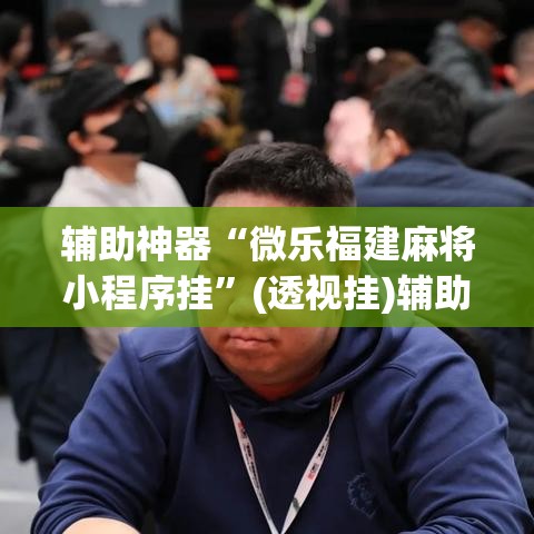 辅助神器“微乐福建麻将小程序挂”(透视挂)辅助透视教程