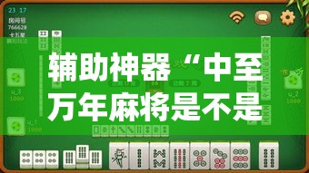 辅助神器“中至万年麻将是不是有挂”(透视挂)辅助透视教程